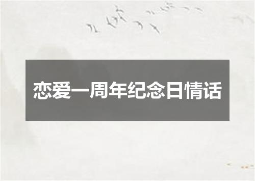 恋爱一周年纪念日情话