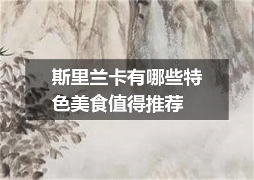 斯里兰卡有哪些特色美食值得推荐