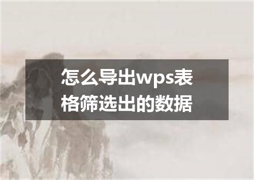 怎么导出wps表格筛选出的数据