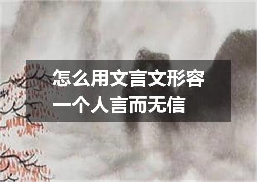 怎么用文言文形容一个人言而无信