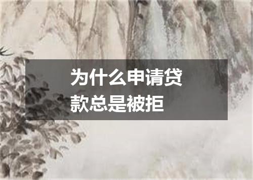 为什么申请贷款总是被拒