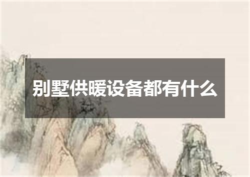 别墅供暖设备都有什么