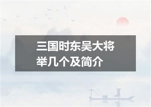 三国时东吴大将举几个及简介