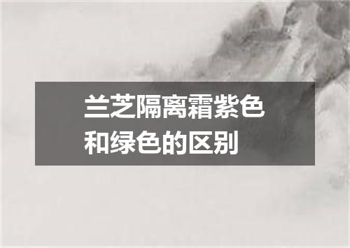 兰芝隔离霜紫色和绿色的区别