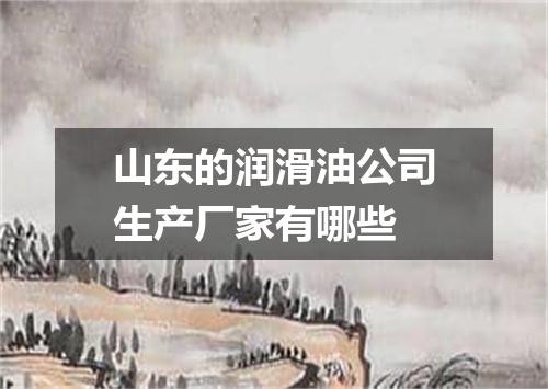 山东的润滑油公司生产厂家有哪些