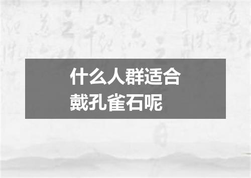 什么人群适合戴孔雀石呢