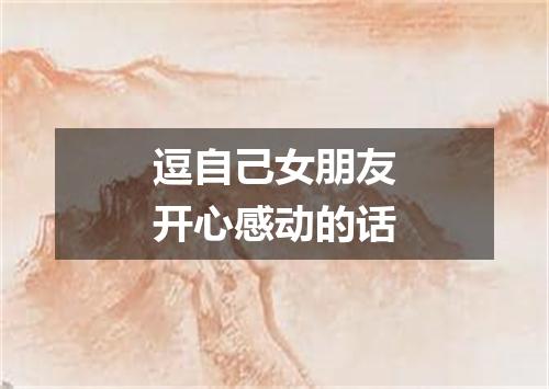 逗自己女朋友开心感动的话