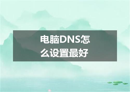 电脑DNS怎么设置最好