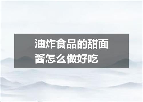 油炸食品的甜面酱怎么做好吃