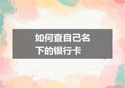 如何查自己名下的银行卡