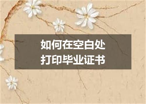 如何在空白处打印毕业证书