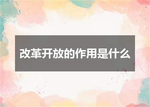 改革开放的作用是什么