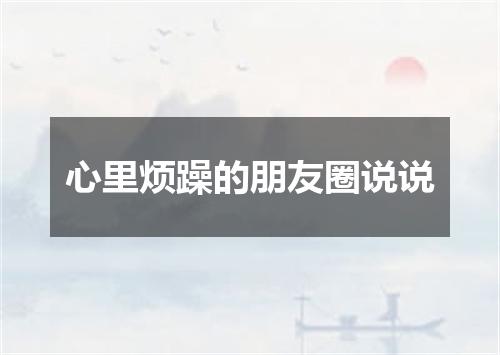 心里烦躁的朋友圈说说