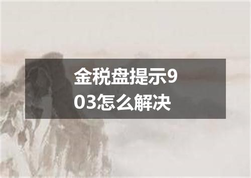 金税盘提示903怎么解决