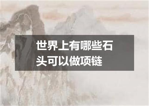 世界上有哪些石头可以做项链