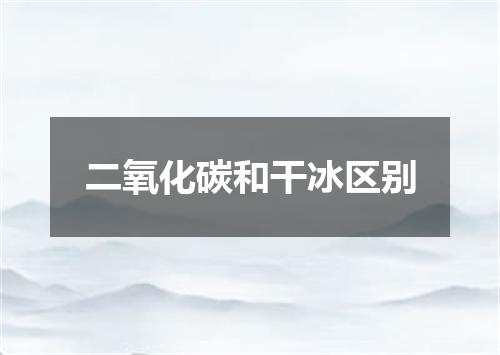 二氧化碳和干冰区别