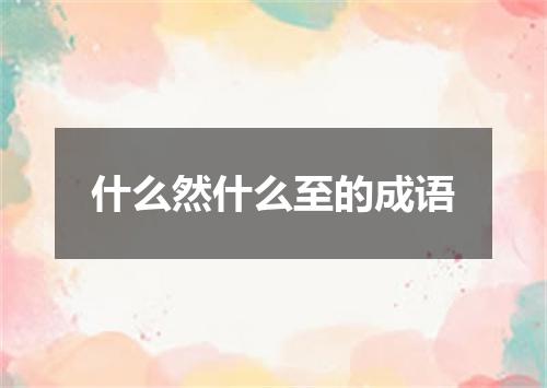 什么然什么至的成语