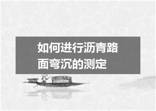 如何进行沥青路面弯沉的测定