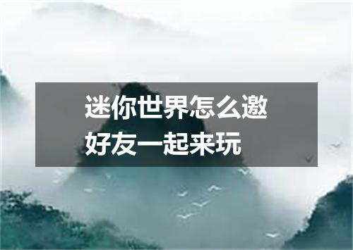 迷你世界怎么邀好友一起来玩