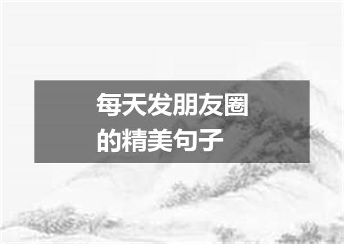 每天发朋友圈的精美句子