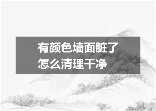 有颜色墙面脏了怎么清理干净