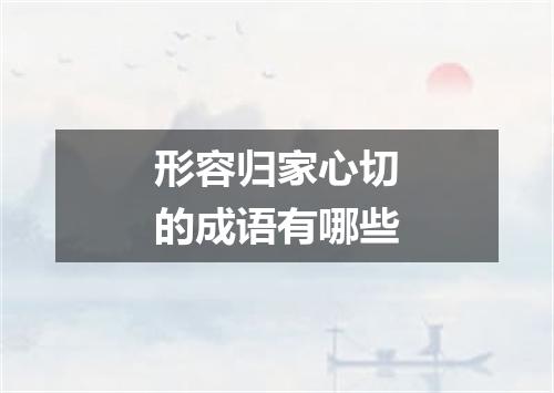 形容归家心切的成语有哪些