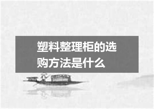 塑料整理柜的选购方法是什么