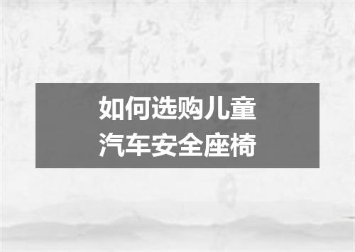 如何选购儿童汽车安全座椅