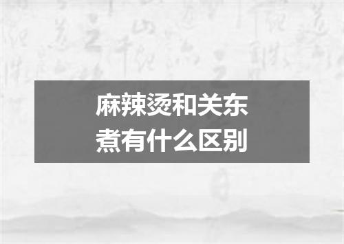 麻辣烫和关东煮有什么区别