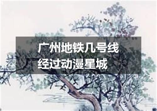 广州地铁几号线经过动漫星城