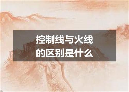 控制线与火线的区别是什么