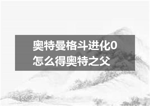奥特曼格斗进化0怎么得奥特之父