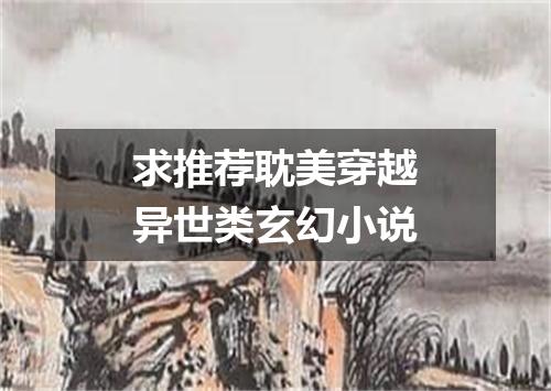 求推荐耽美穿越异世类玄幻小说