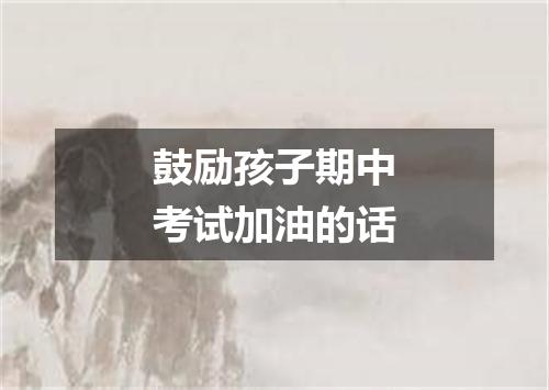 鼓励孩子期中考试加油的话