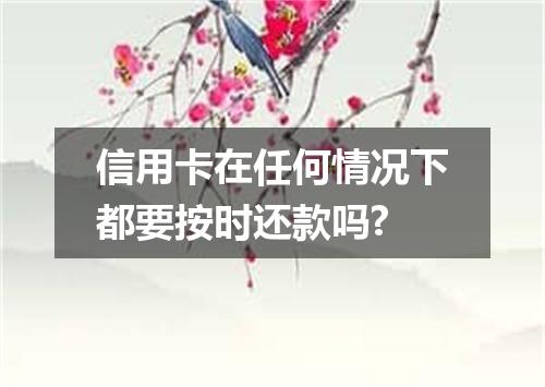 信用卡在任何情况下都要按时还款吗?