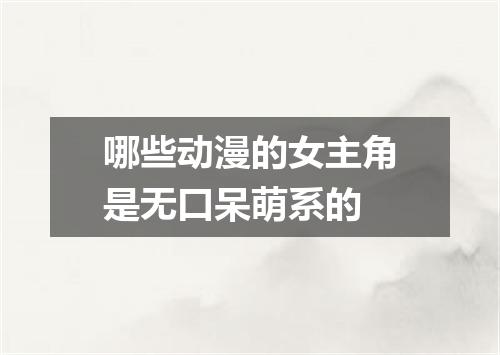 哪些动漫的女主角是无口呆萌系的