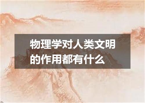 物理学对人类文明的作用都有什么