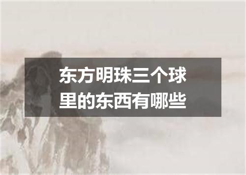 东方明珠三个球里的东西有哪些