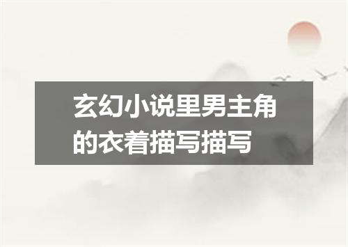 玄幻小说里男主角的衣着描写描写