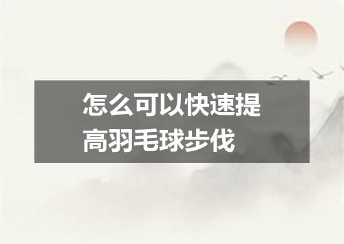 怎么可以快速提高羽毛球步伐