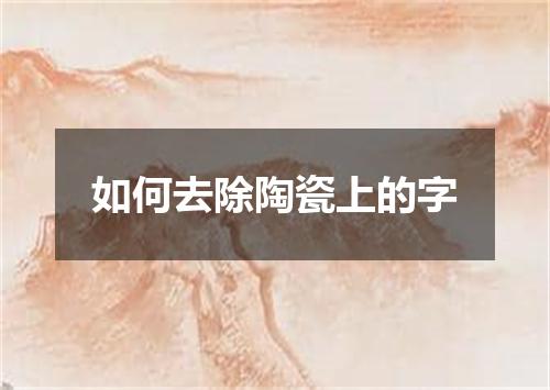 如何去除陶瓷上的字