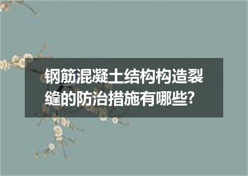 钢筋混凝土结构构造裂缝的防治措施有哪些?