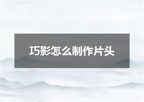 巧影怎么制作片头