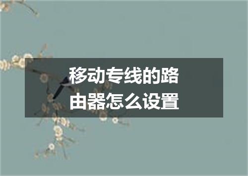 移动专线的路由器怎么设置