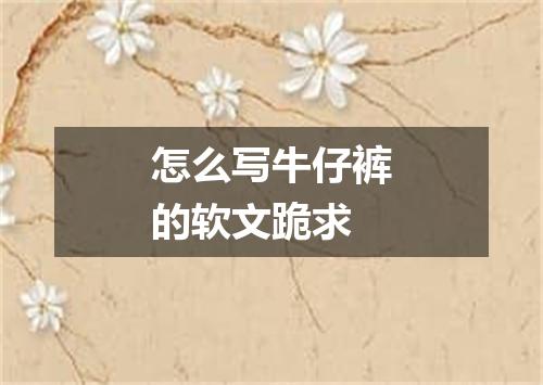 怎么写牛仔裤的软文跪求