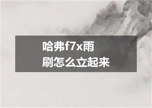哈弗f7x雨刷怎么立起来