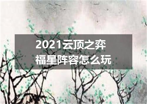 2021云顶之弈福星阵容怎么玩