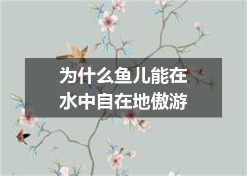 为什么鱼儿能在水中自在地傲游