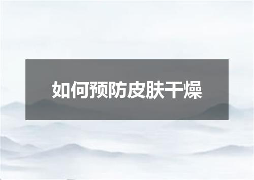 如何预防皮肤干燥