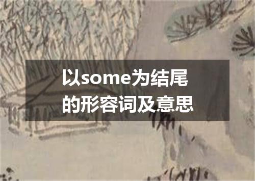 以some为结尾的形容词及意思